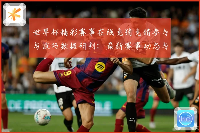 世界杯精彩赛事在线竞猜竞猜参与与技巧数据研判：最新赛事动态与深度分析