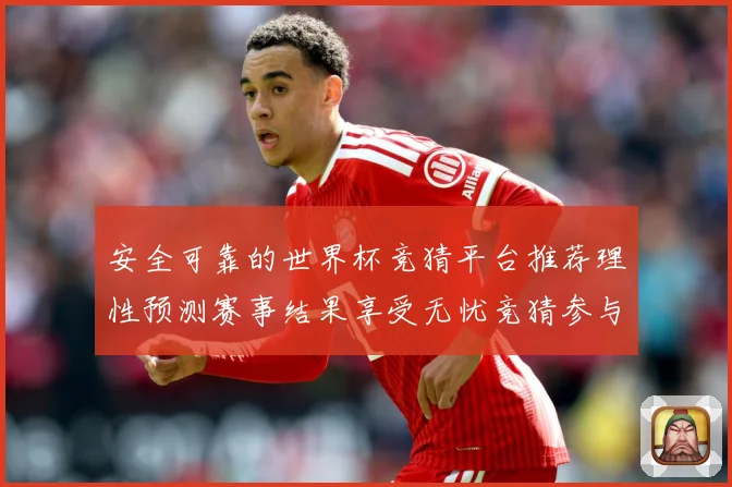 安全可靠的世界杯竞猜平台推荐理性预测赛事结果享受无忧竞猜参与数据研判：最新赛事动态与深度分析