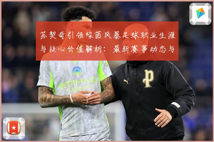 苏契奇引领绿茵风暴足球职业生涯与核心价值解析：最新赛事动态与深度分析