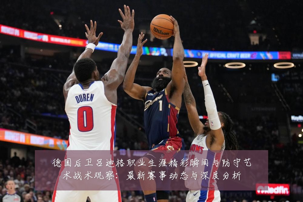德国后卫吕迪格职业生涯精彩瞬间与防守艺术战术观察：最新赛事动态与深度分析