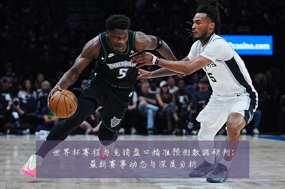 世界杯赛程与竞猜盘口精准预测数据研判:最新赛事动态与深度分析