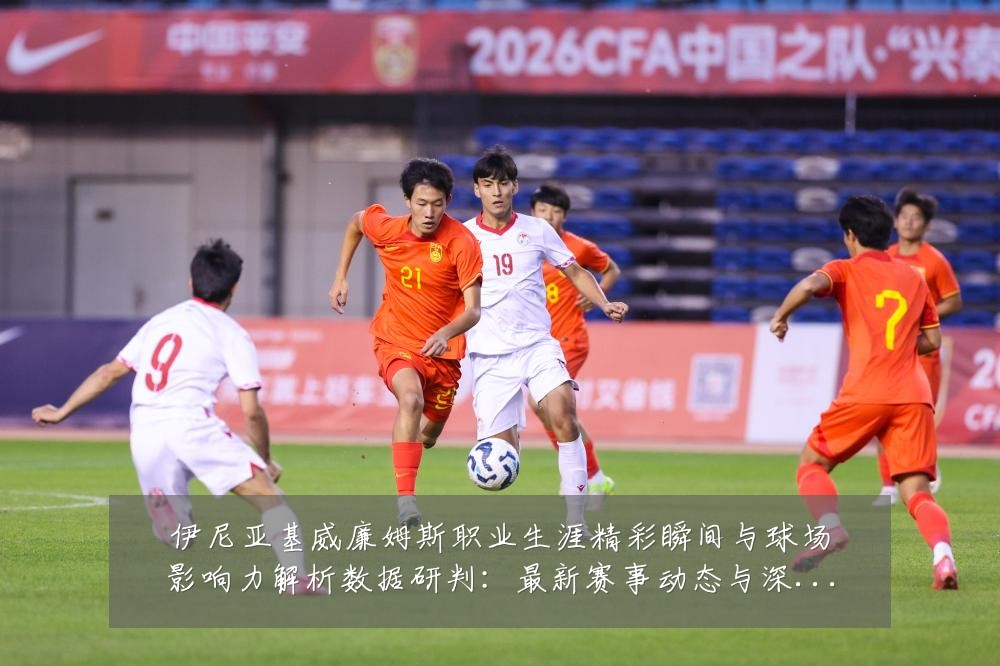 伊尼亚基威廉姆斯职业生涯精彩瞬间与球场影响力解析数据研判:最新赛事动态与深度分析