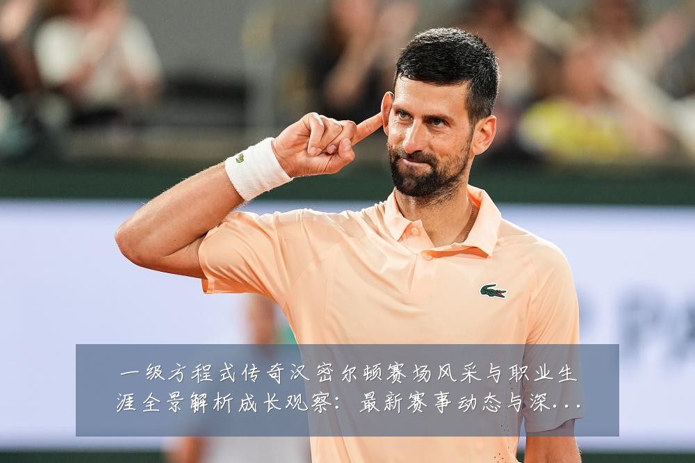 一级方程式传奇汉密尔顿赛场风采与职业生涯全景解析成长观察:最新赛事动态与深度分析