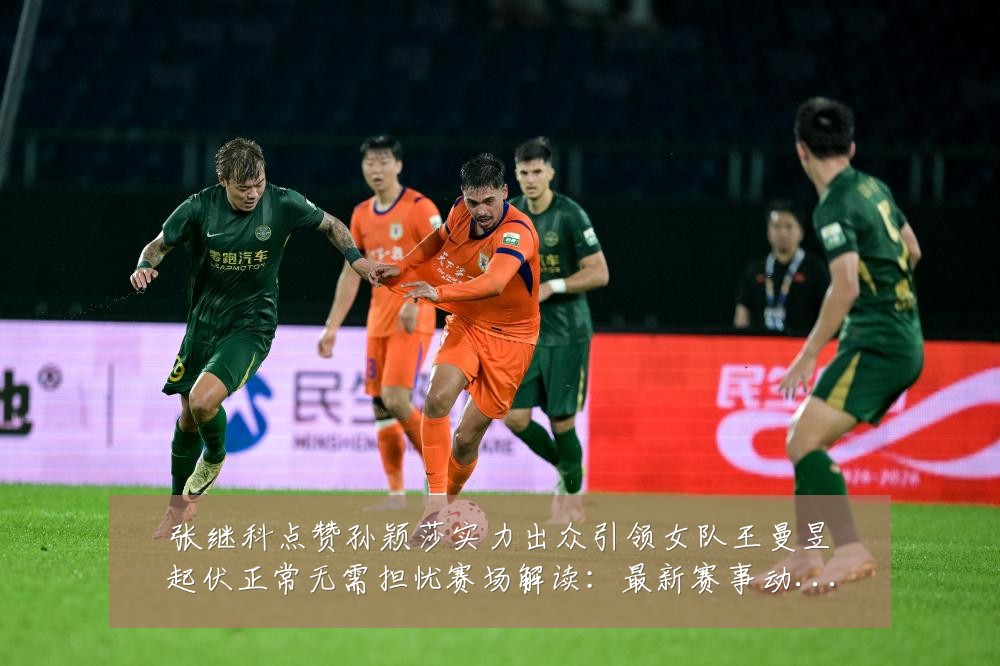 张继科点赞孙颖莎实力出众引领女队王曼昱起伏正常无需担忧赛场解读:最新赛事动态与深度分析