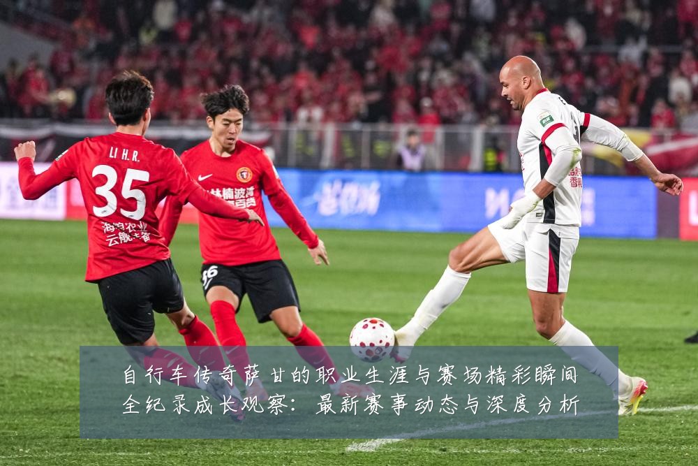 自行车传奇萨甘的职业生涯与赛场精彩瞬间全纪录成长观察:最新赛事动态与深度分析